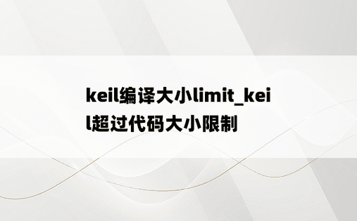 keil编译大小limit_keil超过代码大小限制