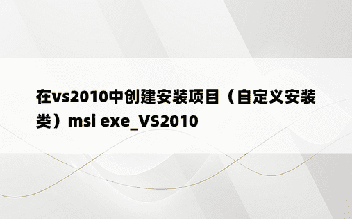 在vs2010中创建安装项目（自定义安装类）msi exe_VS2010