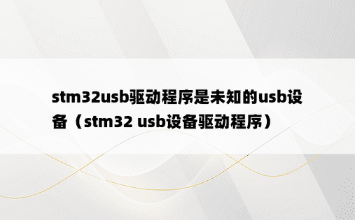stm32usb驱动程序是未知的usb设备（stm32 usb设备驱动程序）