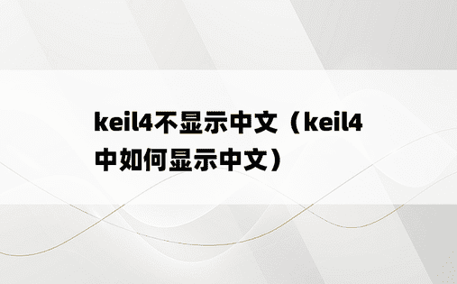 keil4不显示中文（keil4中如何显示中文）