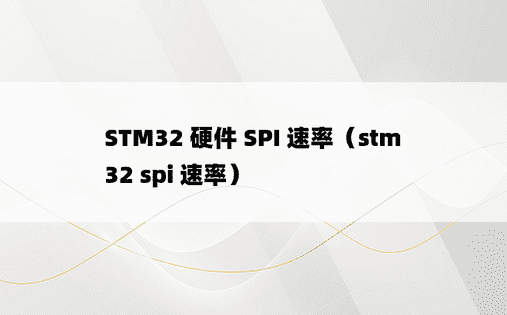 STM32 硬件 SPI 速率（stm32 spi 速率）