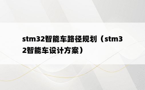 stm32智能车路径规划（stm32智能车设计方案）