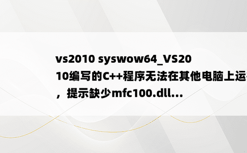 vs2010 syswow64_VS2010编写的C++程序无法在其他电脑上运行，提示缺少mfc100.dll...