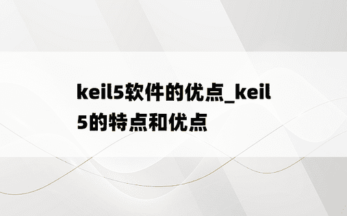 keil5软件的优点_keil5的特点和优点