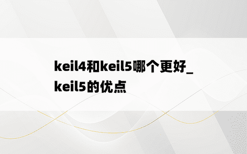 keil4和keil5哪个更好_keil5的优点
