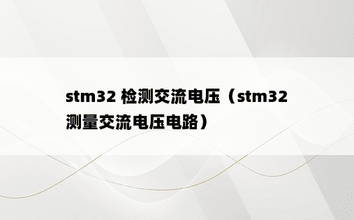 stm32 检测交流电压（stm32 测量交流电压电路） 
