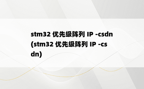 stm32 优先级阵列 IP -csdn (stm32 优先级阵列 IP -csdn) 