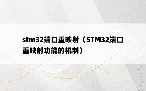 stm32端口重映射（STM32端口重映射功能的机制） 