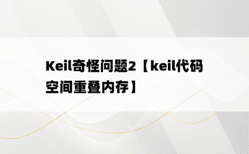 Keil奇怪问题2【keil代码空间重叠内存】