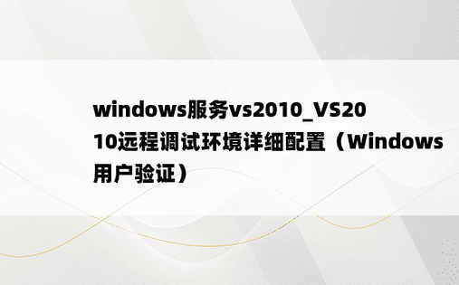 windows服务vs2010_VS2010远程调试环境详细配置（Windows用户验证） 