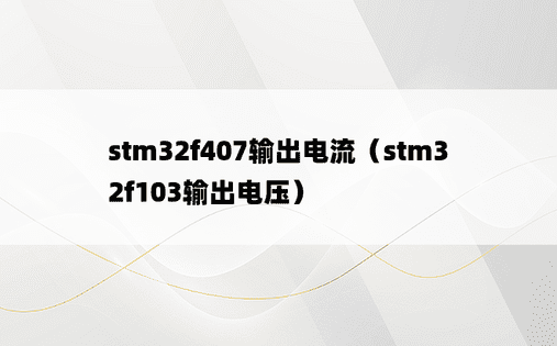 stm32f407输出电流（stm32f103输出电压）