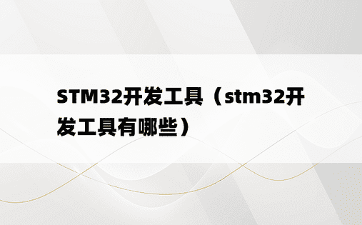 STM32开发工具（stm32开发工具有哪些）