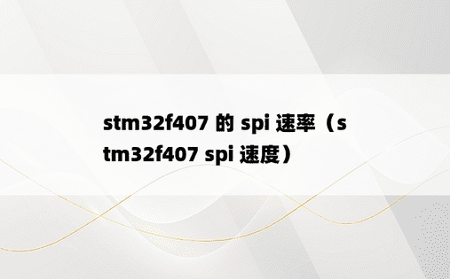 stm32f407 的 spi 速率（stm32f407 spi 速度）