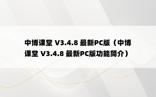 中博课堂 V3.4.8 最新PC版（中博课堂 V3.4.8 最新PC版功能简介）