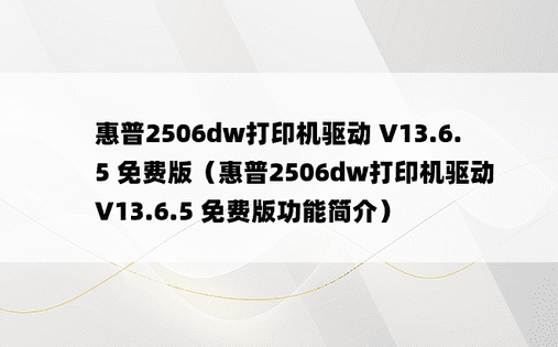 惠普2506dw打印机驱动 V13.6.5 免费版（惠普2506dw打印机驱动 V13.6.5 免费版功能简介）