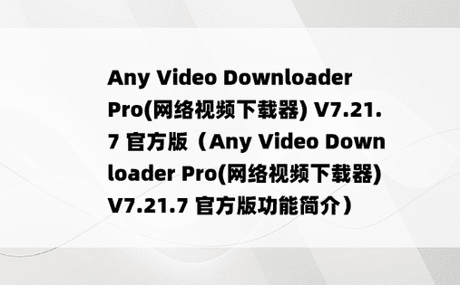 Any Video Downloader Pro(网络视频下载器) V7.21.7 官方版（Any Video Downloader Pro(网络视频下载器) V7.21.7 官方版功能简介）