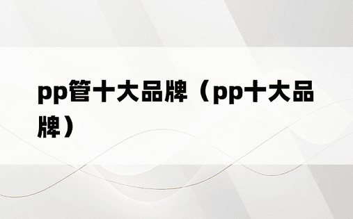 pp管十大品牌（pp十大品牌）